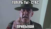 теперь ты - стас привыкай