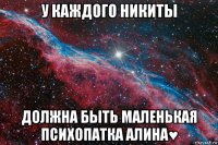 у каждого никиты должна быть маленькая психопатка алина♥