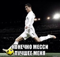  конечно месси лучшее меня