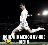  конечно месси лучше меня