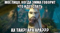 мое лицо, когда эмма говорит что идет спать ах так?! ара ара???