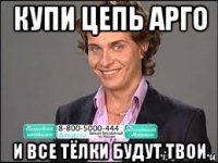 купи цепь арго и все тёлки будут твои
