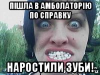 пішла в амболаторію по справку наростили зуби!