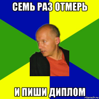 семь раз отмерь и пиши диплом