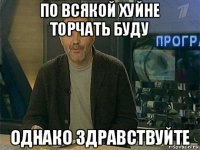 по всякой хуйне торчать буду однако здравствуйте