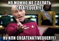 но можно же сделать createquery() ну или createnativequery()