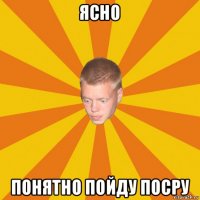 ясно понятно пойду посру