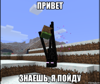 привет знаешь, я пойду