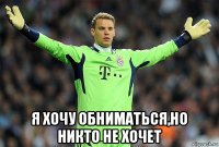  я хочу обниматься,но никто не хочет
