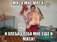 мяса мне,мяса! и хлеба,хлеба мне ещё и мяса!