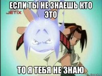 если ты не знаешь кто это то я тебя не знаю
