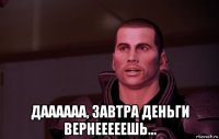  даааааа, завтра деньги вернееееешь...