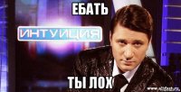 ебать ты лох