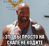  это вы просто на скале не кодите