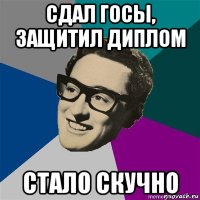 сдал госы, защитил диплом стало скучно