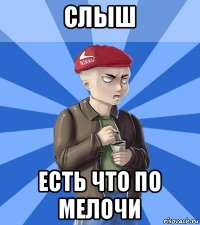 слыш есть что по мелочи