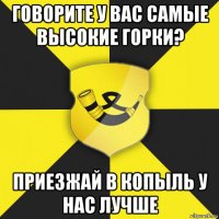 говорите у вас самые высокие горки? приезжай в копыль у нас лучше