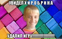 увидел х и р о б р и н а удалил игру!!!!!!!!!!!!!!!!!!