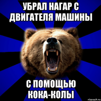 убрал нагар с двигателя машины с помощью кока-колы