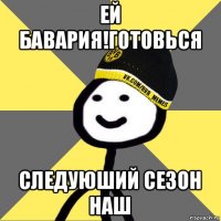 ей бавария!готовься следуюший сезон наш