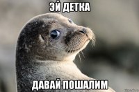 эй детка давай пошалим