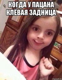 когда у пацана клёвая задница 