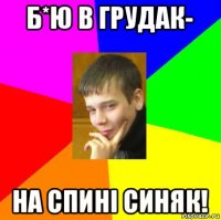 б*ю в грудак- на спині синяк!