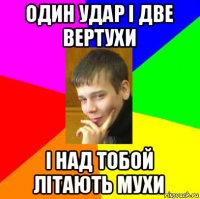 один удар і две вертухи і над тобой літають мухи