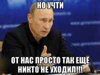 но учти от нас просто так ещё никто не уходил!!!