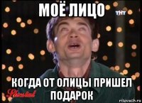 моё лицо когда от олицы пришел подарок