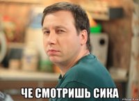  че смотришь сика