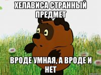 хелависа странный предмет вроде умная, а вроде и нет