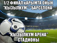 1/2 финал қарымта ойын "ҚызылҚҰм"-"барселона" "ҚызылҚҰм арена" стадионы