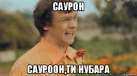 саурон сауроон,ти нубара