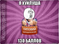 я хуйлуша 130 баллов