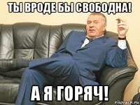 ты вроде бы свободна! а я горяч!