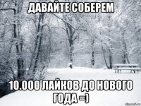 давайте соберем 10.000 лайков до нового года =)