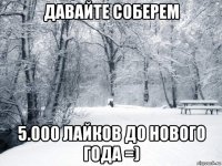 давайте соберем 5.000 лайков до нового года =)