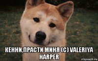  кенни,прасти миня (с) valeriya harper