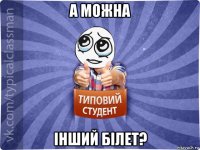 а можна інший білет?