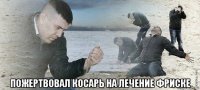  пожертвовал косарь на лечение фриске
