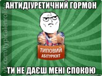 антидіуретичний гормон ти не даєш мені спокою