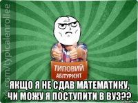  якщо я не сдав математику, чи можу я поступити в вуз??
