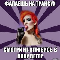 фапаешь на трансух смотри не влюбись в вику ветер