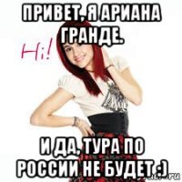 привет, я ариана гранде. и да, тура по россии не будет :)