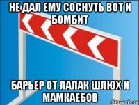 не дал ему соснуть вот и бомбит барьер от лалак шлюх и мамкаебов