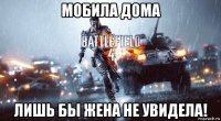мобила дома лишь бы жена не увидела!