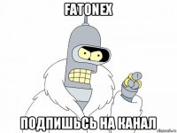 fatonex подпишьсь на канал
