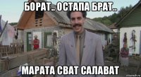 борат.. остапа брат.. марата сват салават