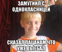 замутиил с однокласницей сказал пацанам что уже выебал
